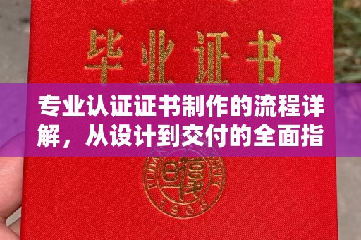 六枝专业认证证书制作的流程详解，从设计到交付的全面指南