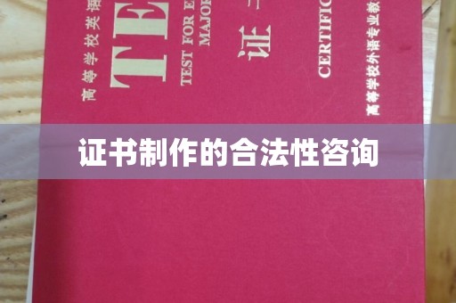 六枝证书制作的合法性咨询