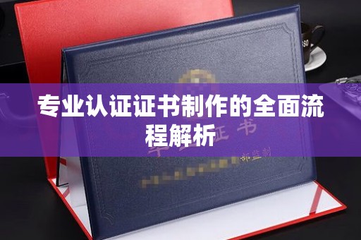 六枝专业认证证书制作的全面流程解析