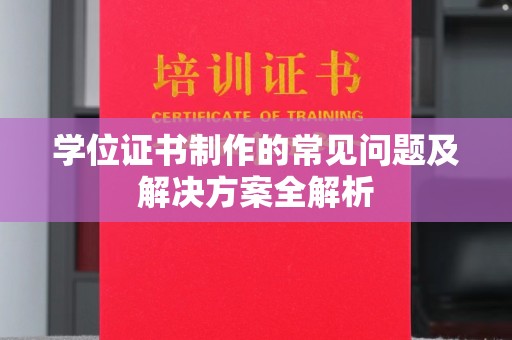 六枝学位证书制作的常见问题及解决方案全解析