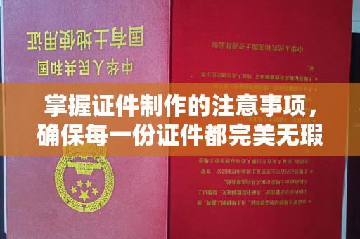 六枝掌握证件制作的注意事项，确保每一份证件都完美无瑕