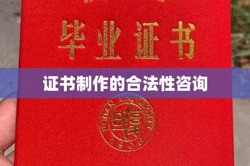 六枝证书制作的合法性咨询