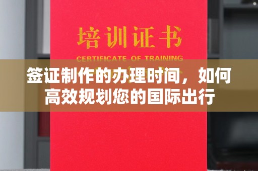 六枝签证制作的办理时间，如何高效规划您的国际出行