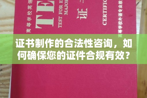 六枝证书制作的合法性咨询，如何确保您的证件合规有效？