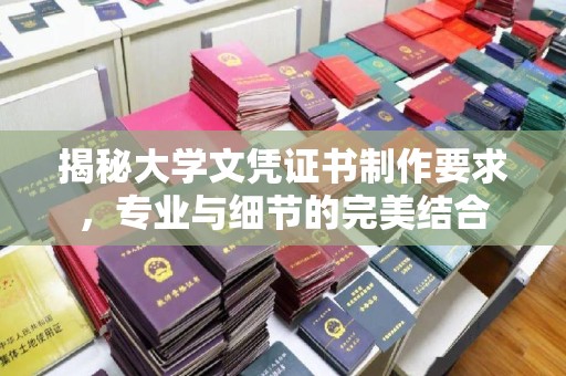 六枝揭秘大学文凭证书制作要求，专业与细节的完美结合