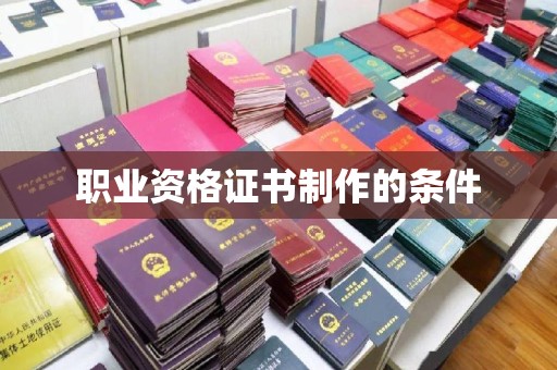 六枝职业资格证书制作的条件