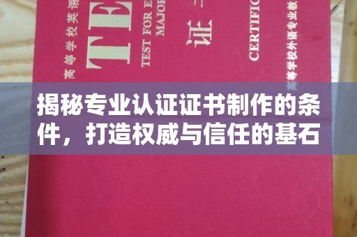 六枝揭秘专业认证证书制作的条件，打造权威与信任的基石
