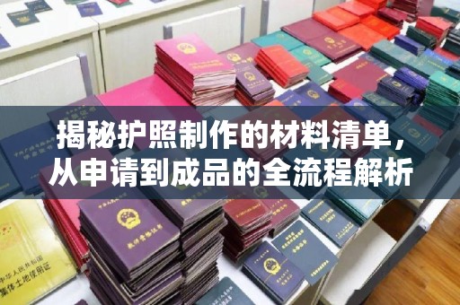 六枝揭秘护照制作的材料清单，从申请到成品的全流程解析