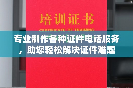 六枝专业制作各种证件电话服务，助您轻松解决证件难题