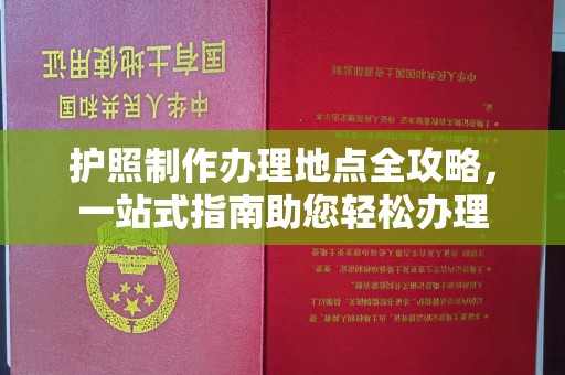 六枝护照制作办理地点全攻略，一站式指南助您轻松办理