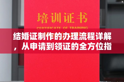 六枝结婚证制作的办理流程详解，从申请到领证的全方位指南