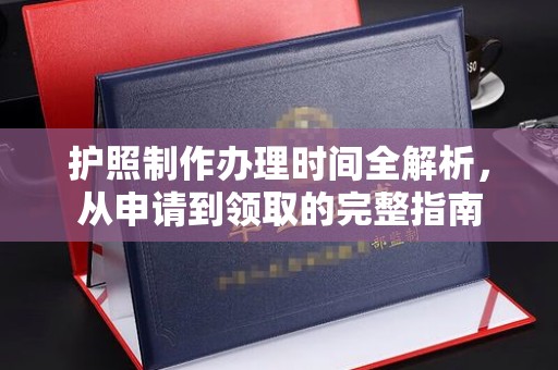 六枝护照制作办理时间全解析，从申请到领取的完整指南