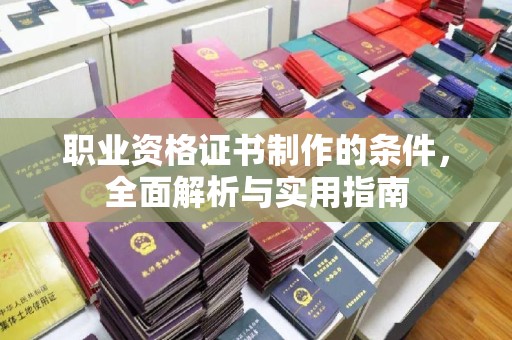 六枝职业资格证书制作的条件，全面解析与实用指南