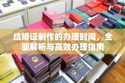 六枝结婚证制作的办理时间，全面解析与高效办理指南